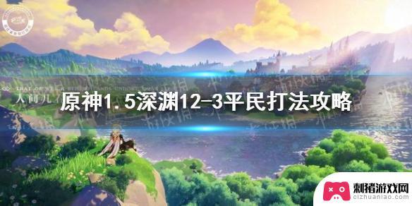 1.5原神12-3 《原神手游》1.5深渊12-3平民打法攻略解析